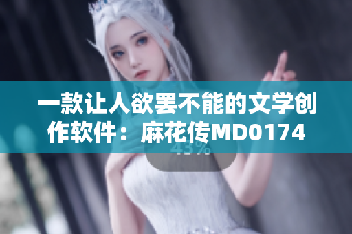 一款让人欲罢不能的文学创作软件：麻花传MD0174