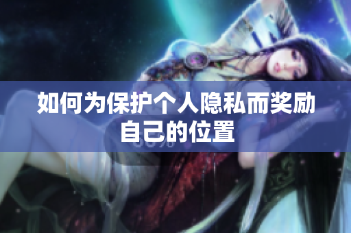 如何为保护个人隐私而奖励自己的位置