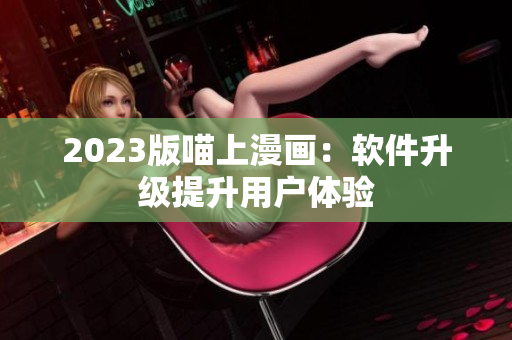 2023版喵上漫画：软件升级提升用户体验