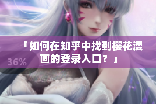 「如何在知乎中找到樱花漫画的登录入口？」