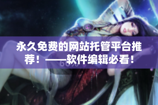 永久免费的网站托管平台推荐！——软件编辑必看！
