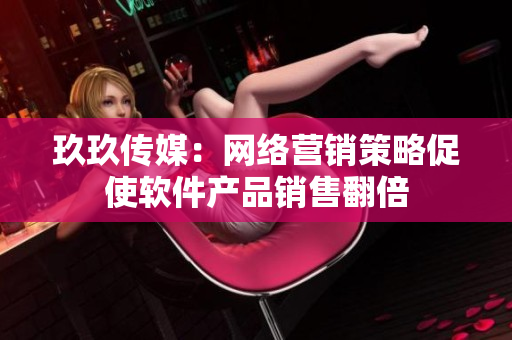 玖玖传媒：网络营销策略促使软件产品销售翻倍