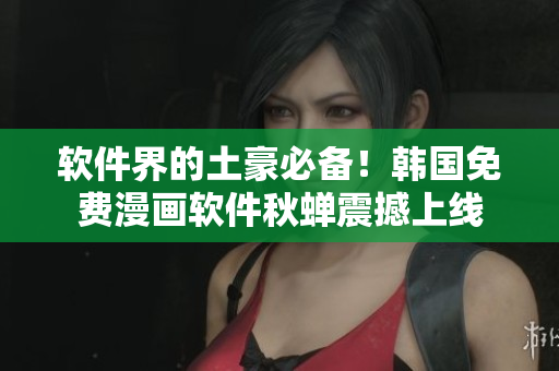 软件界的土豪必备！韩国免费漫画软件秋蝉震撼上线