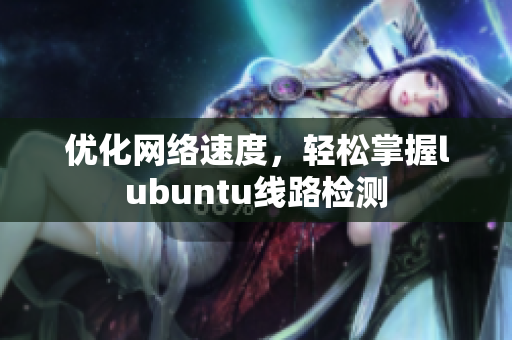 优化网络速度，轻松掌握lubuntu线路检测