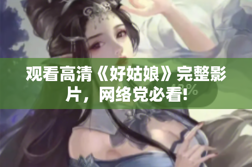 观看高清《好姑娘》完整影片，网络党必看!