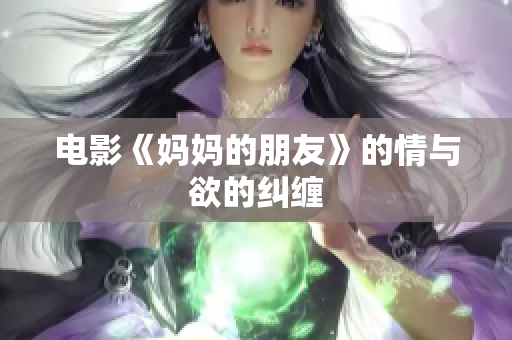 电影《妈妈的朋友》的情与欲的纠缠