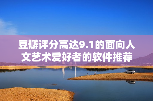 豆瓣评分高达9.1的面向人文艺术爱好者的软件推荐