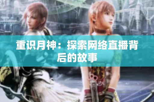 重识月神：探索网络直播背后的故事