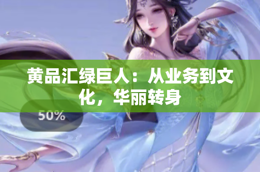 黄品汇绿巨人：从业务到文化，华丽转身