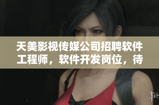 天美影视传媒公司招聘软件工程师，软件开发岗位，待遇优厚！