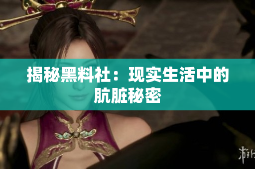 揭秘黑料社：现实生活中的肮脏秘密