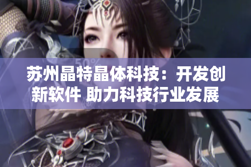 苏州晶特晶体科技：开发创新软件 助力科技行业发展