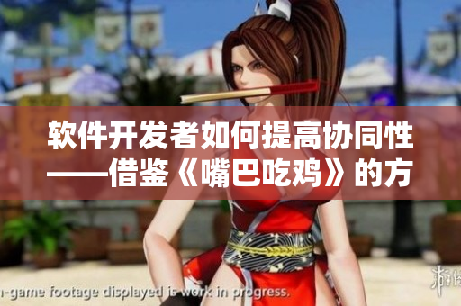 软件开发者如何提高协同性——借鉴《嘴巴吃鸡》的方法