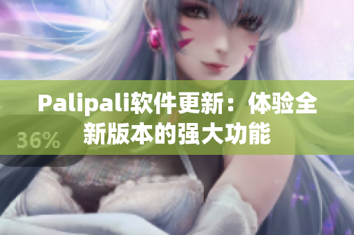 Palipali软件更新：体验全新版本的强大功能