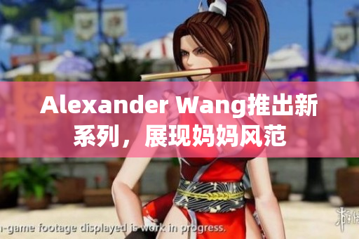 Alexander Wang推出新系列，展现妈妈风范