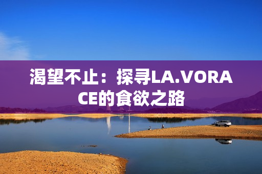渴望不止：探寻LA.VORACE的食欲之路