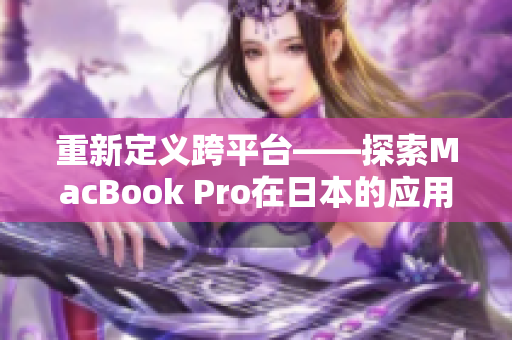 重新定义跨平台——探索MacBook Pro在日本的应用场景