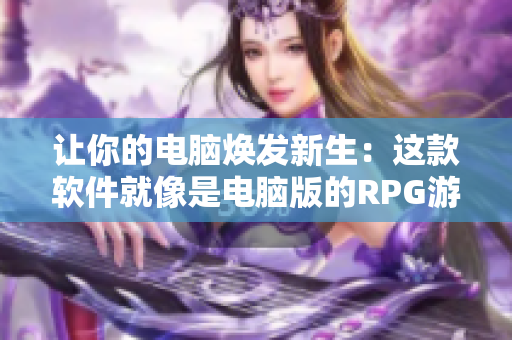 让你的电脑焕发新生：这款软件就像是电脑版的RPG游戏