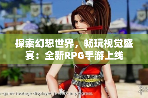 探索幻想世界，畅玩视觉盛宴：全新RPG手游上线