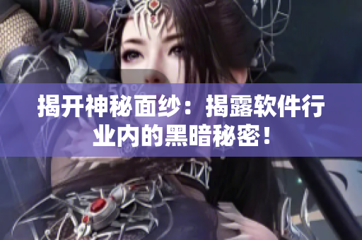 揭开神秘面纱：揭露软件行业内的黑暗秘密！