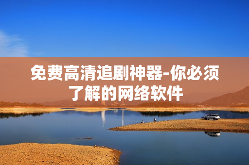 免费高清追剧神器-你必须了解的网络软件