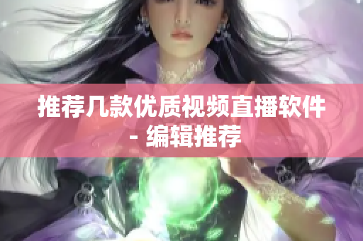推荐几款优质视频直播软件 - 编辑推荐