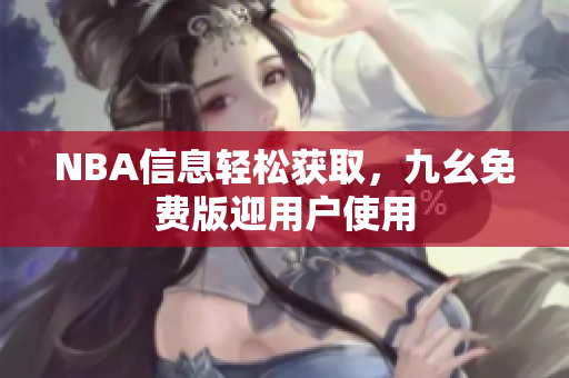 NBA信息轻松获取，九幺免费版迎用户使用