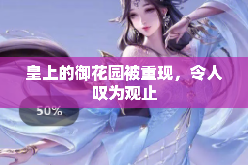 皇上的御花园被重现，令人叹为观止