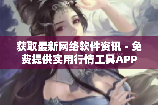 获取最新网络软件资讯 - 免费提供实用行情工具APP