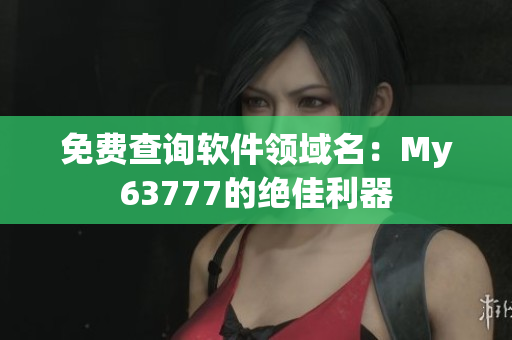免费查询软件领域名：My63777的绝佳利器