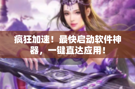 疯狂加速！最快启动软件神器，一键直达应用！