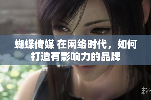 蝴蝶传媒 在网络时代，如何打造有影响力的品牌