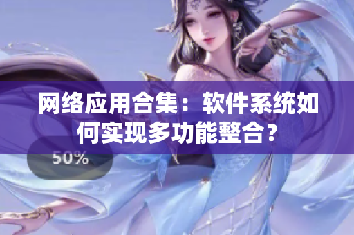 网络应用合集：软件系统如何实现多功能整合？