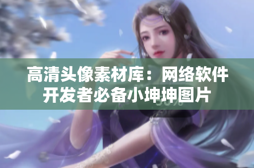 高清头像素材库：网络软件开发者必备小坤坤图片