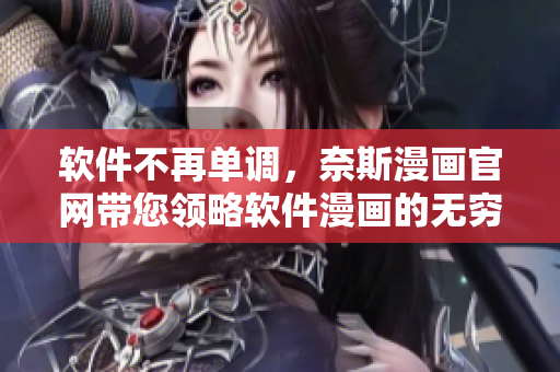 软件不再单调，奈斯漫画官网带您领略软件漫画的无穷魅力！