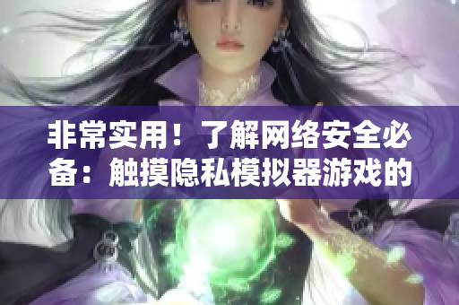 非常实用！了解网络安全必备：触摸隐私模拟器游戏的安装与使用