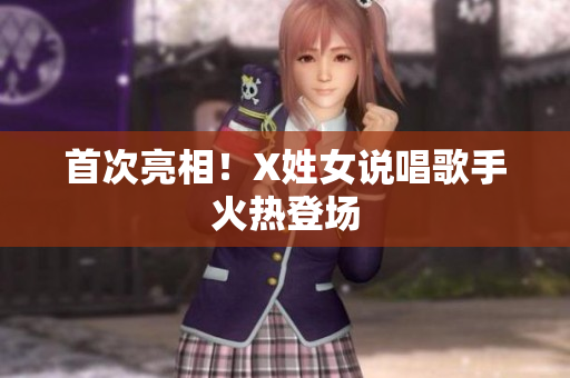 首次亮相！X姓女说唱歌手火热登场