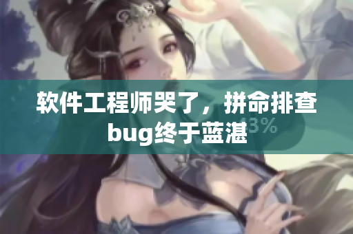 软件工程师哭了，拼命排查bug终于蓝湛