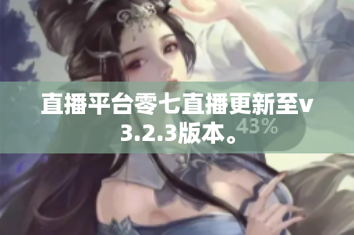 直播平台零七直播更新至v3.2.3版本。