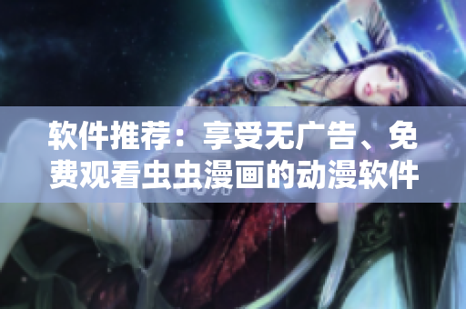 软件推荐：享受无广告、免费观看虫虫漫画的动漫软件