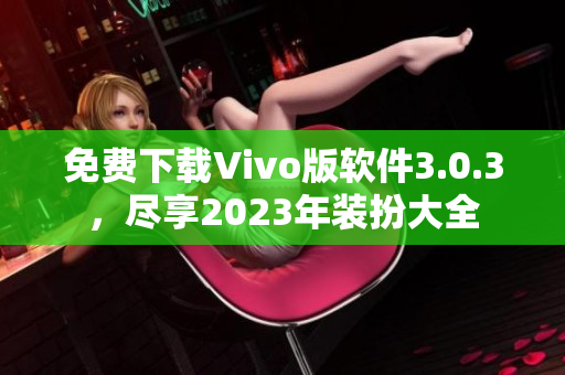 免费下载Vivo版软件3.0.3，尽享2023年装扮大全