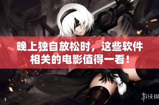 晚上独自放松时，这些软件相关的电影值得一看！