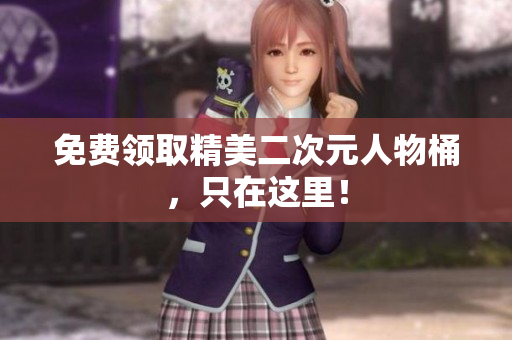免费领取精美二次元人物桶，只在这里！