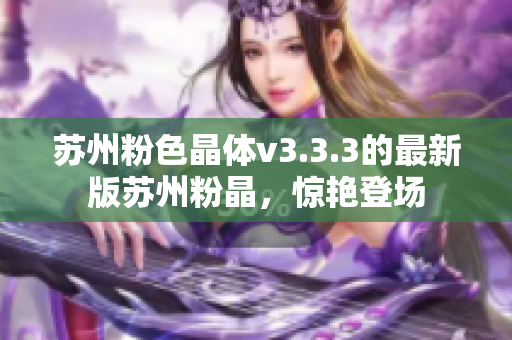 苏州粉色晶体v3.3.3的最新版苏州粉晶，惊艳登场