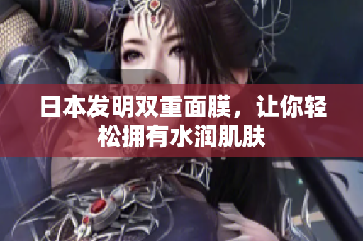 日本发明双重面膜，让你轻松拥有水润肌肤
