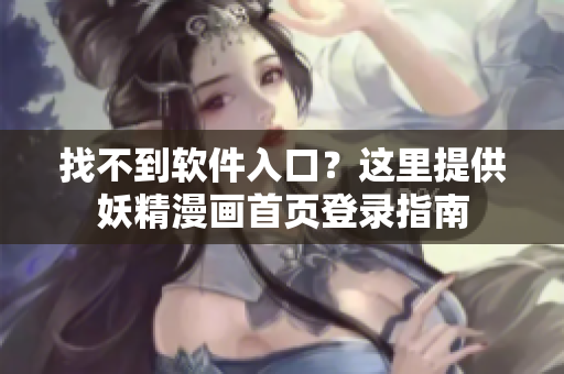 找不到软件入口？这里提供妖精漫画首页登录指南