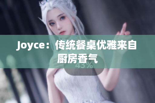 Joyce：传统餐桌优雅来自厨房香气