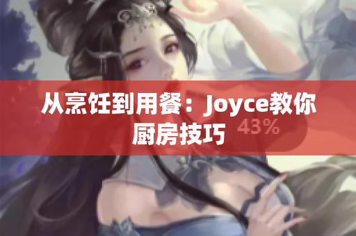 从烹饪到用餐：Joyce教你厨房技巧