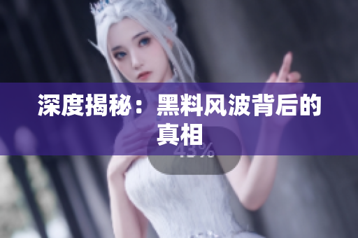 深度揭秘：黑料风波背后的真相