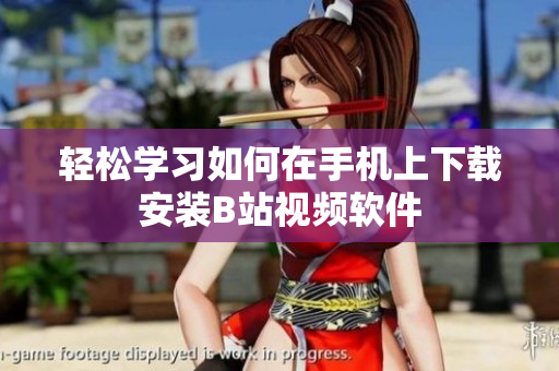 轻松学习如何在手机上下载安装B站视频软件